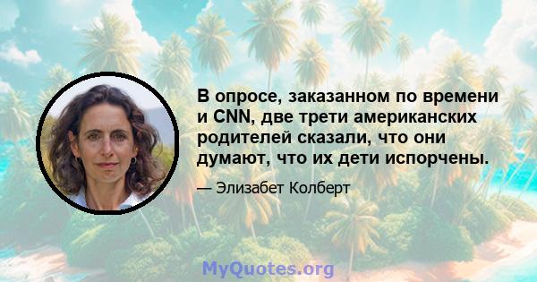 В опросе, заказанном по времени и CNN, две трети американских родителей сказали, что они думают, что их дети испорчены.