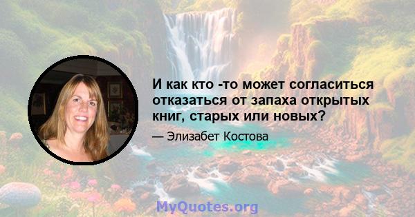 И как кто -то может согласиться отказаться от запаха открытых книг, старых или новых?