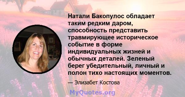 Натали Бакопулос обладает таким редким даром, способность представить травмирующее историческое событие в форме индивидуальных жизней и обычных деталей. Зеленый берег убедительный, личный и полон тихо настоящих моментов.