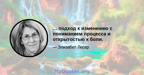 ... подход к изменению с пониманием процесса и открытостью к боли.