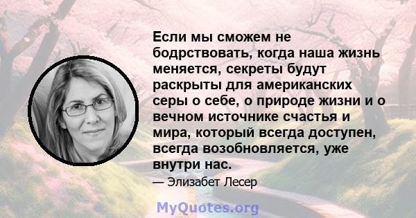 Если мы сможем не бодрствовать, когда наша жизнь меняется, секреты будут раскрыты для американских серы о себе, о природе жизни и о вечном источнике счастья и мира, который всегда доступен, всегда возобновляется, уже