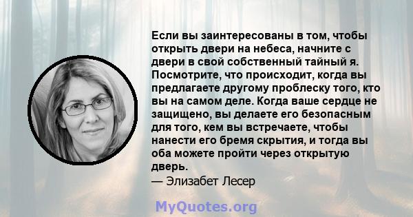 Если вы заинтересованы в том, чтобы открыть двери на небеса, начните с двери в свой собственный тайный я. Посмотрите, что происходит, когда вы предлагаете другому проблеску того, кто вы на самом деле. Когда ваше сердце