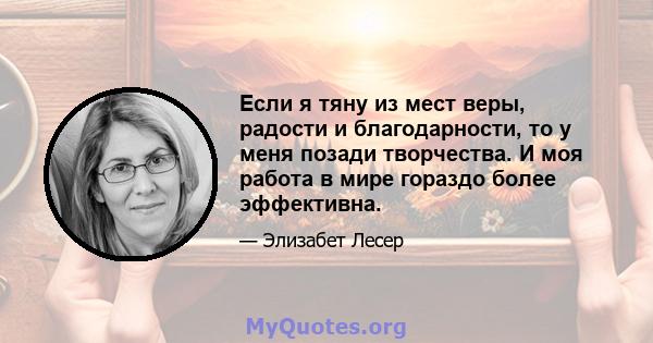 Если я тяну из мест веры, радости и благодарности, то у меня позади творчества. И моя работа в мире гораздо более эффективна.