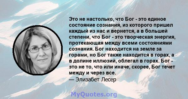 Это не настолько, что Бог - это единое состояние сознания, из которого пришел каждый из нас и вернется, а в большей степени, что Бог - это творческая энергия, протекающая между всеми состояниями сознания. Бог находится