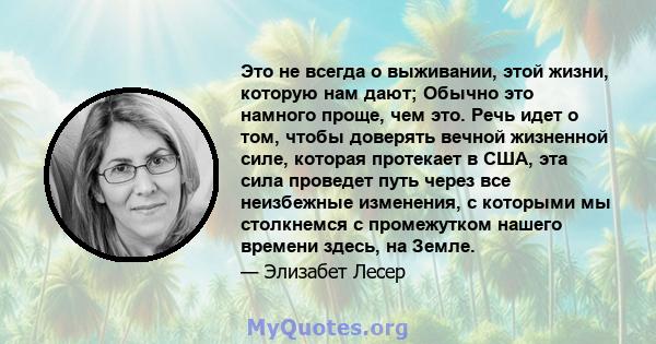 Это не всегда о выживании, этой жизни, которую нам дают; Обычно это намного проще, чем это. Речь идет о том, чтобы доверять вечной жизненной силе, которая протекает в США, эта сила проведет путь через все неизбежные