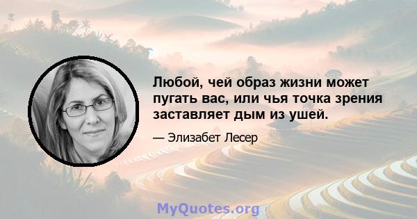 Любой, чей образ жизни может пугать вас, или чья точка зрения заставляет дым из ушей.