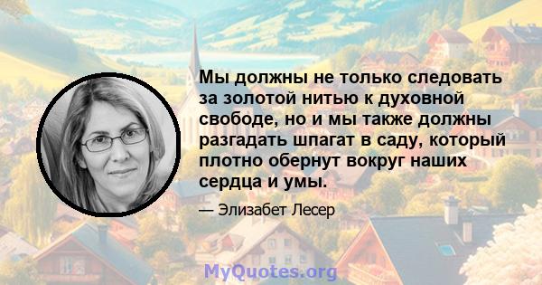 Мы должны не только следовать за золотой нитью к духовной свободе, но и мы также должны разгадать шпагат в саду, который плотно обернут вокруг наших сердца и умы.