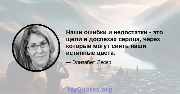 Наши ошибки и недостатки - это щели в доспехах сердца, через которые могут сиять наши истинные цвета.