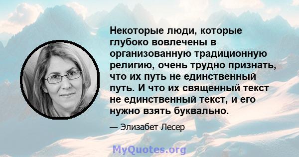 Некоторые люди, которые глубоко вовлечены в организованную традиционную религию, очень трудно признать, что их путь не единственный путь. И что их священный текст не единственный текст, и его нужно взять буквально.