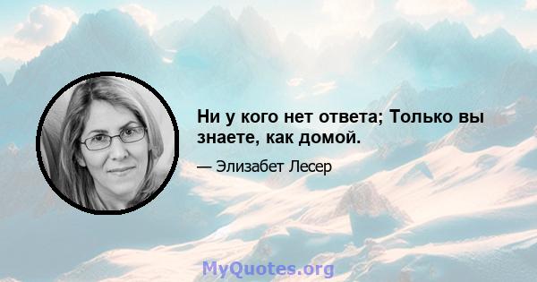 Ни у кого нет ответа; Только вы знаете, как домой.