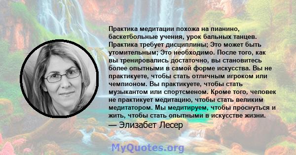 Практика медитации похожа на пианино, баскетбольные учения, урок бальных танцев. Практика требует дисциплины; Это может быть утомительным; Это необходимо. После того, как вы тренировались достаточно, вы становитесь