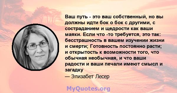 Ваш путь - это ваш собственный, но вы должны идти бок о бок с другими, с состраданием и щедрости как ваши маяки. Если что -то требуется, это так: бесстрашность в вашем изучении жизни и смерти; Готовность постоянно