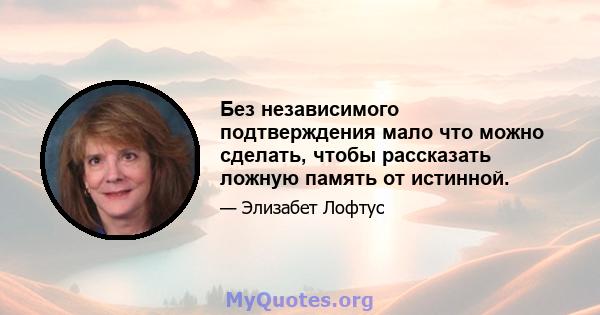 Без независимого подтверждения мало что можно сделать, чтобы рассказать ложную память от истинной.