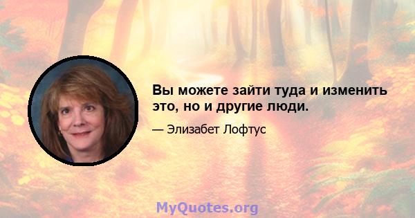 Вы можете зайти туда и изменить это, но и другие люди.