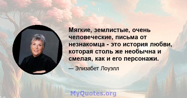 Мягкие, землистые, очень человеческие, письма от незнакомца - это история любви, которая столь же необычна и смелая, как и его персонажи.