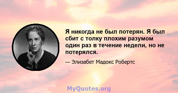 Я никогда не был потерян. Я был сбит с толку плохим разумом один раз в течение недели, но не потерялся.