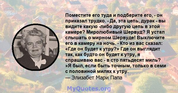 Поместите его туда и подберите его, - он приказал трудко. - Да, эта цепь, дурак - вы видите какую -либо другую цепь в этой камере? Миролюбивый Шервуд? Я устал слышать о мирном Шервуде! Выключите его в камеру на ночь. -