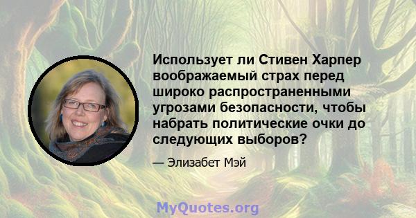 Использует ли Стивен Харпер воображаемый страх перед широко распространенными угрозами безопасности, чтобы набрать политические очки до следующих выборов?