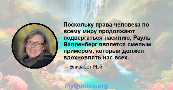 Поскольку права человека по всему миру продолжают подвергаться насилию, Рауль Валленберг является смелым примером, который должен вдохновлять нас всех.