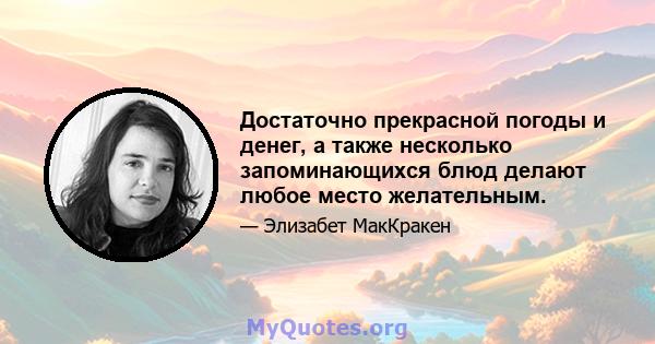 Достаточно прекрасной погоды и денег, а также несколько запоминающихся блюд делают любое место желательным.