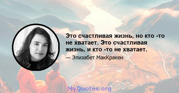 Это счастливая жизнь, но кто -то не хватает. Это счастливая жизнь, и кто -то не хватает.