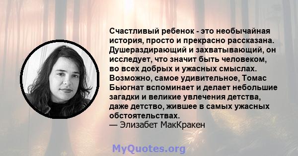 Счастливый ребенок - это необычайная история, просто и прекрасно рассказана. Душераздирающий и захватывающий, он исследует, что значит быть человеком, во всех добрых и ужасных смыслах. Возможно, самое удивительное,