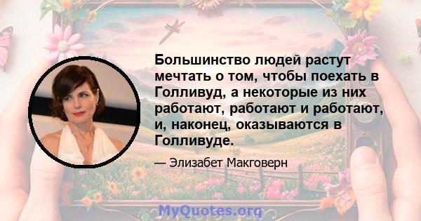 Большинство людей растут мечтать о том, чтобы поехать в Голливуд, а некоторые из них работают, работают и работают, и, наконец, оказываются в Голливуде.