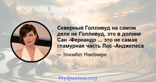 Северный Голливуд на самом деле не Голливуд, это в долине Сан -Фернандо ... это не самая гламурная часть Лос -Анджелеса