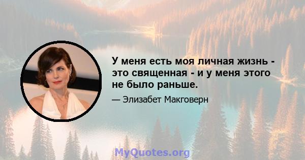 У меня есть моя личная жизнь - это священная - и у меня этого не было раньше.