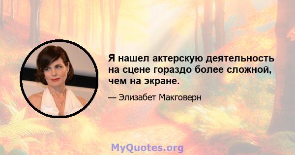 Я нашел актерскую деятельность на сцене гораздо более сложной, чем на экране.