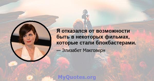 Я отказался от возможности быть в некоторых фильмах, которые стали блокбастерами.