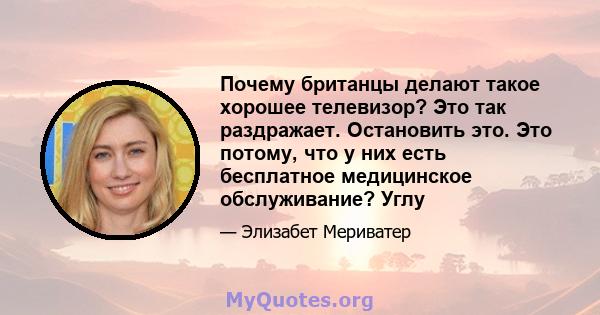 Почему британцы делают такое хорошее телевизор? Это так раздражает. Остановить это. Это потому, что у них есть бесплатное медицинское обслуживание? Углу