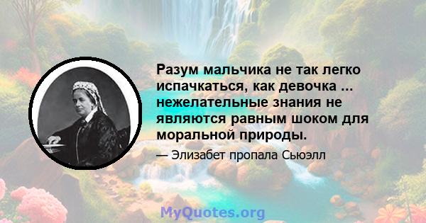 Разум мальчика не так легко испачкаться, как девочка ... нежелательные знания не являются равным шоком для моральной природы.