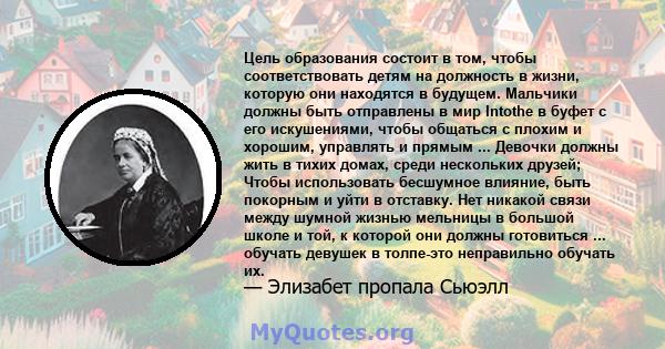 Цель образования состоит в том, чтобы соответствовать детям на должность в жизни, которую они находятся в будущем. Мальчики должны быть отправлены в мир Intothe в буфет с его искушениями, чтобы общаться с плохим и