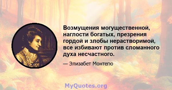 Возмущения могущественной, наглости богатых, презрения гордой и злобы нерастворимой, все избивают против сломанного духа несчастного.