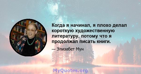 Когда я начинал, я плохо делал короткую художественную литературу, потому что я продолжал писать книги.