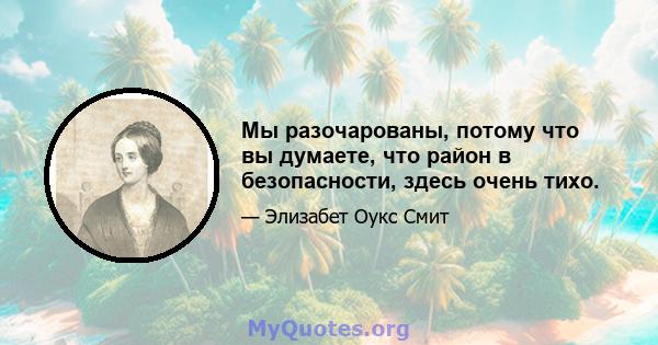 Мы разочарованы, потому что вы думаете, что район в безопасности, здесь очень тихо.