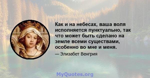 Как и на небесах, ваша воля исполняется пунктуально, так что может быть сделано на земле всеми существами, особенно во мне и меня.