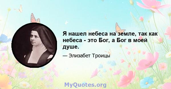 Я нашел небеса на земле, так как небеса - это Бог, а Бог в моей душе.