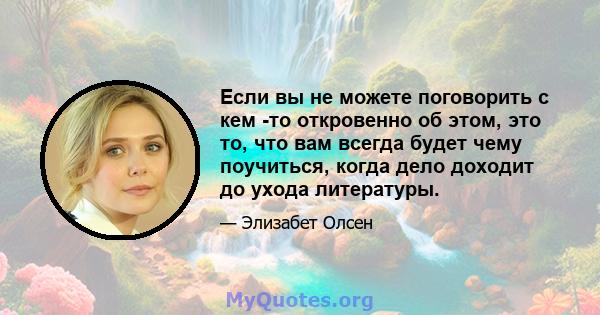 Если вы не можете поговорить с кем -то откровенно об этом, это то, что вам всегда будет чему поучиться, когда дело доходит до ухода литературы.