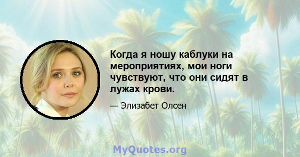 Когда я ношу каблуки на мероприятиях, мои ноги чувствуют, что они сидят в лужах крови.