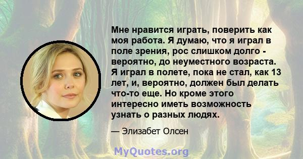 Мне нравится играть, поверить как моя работа. Я думаю, что я играл в поле зрения, рос слишком долго - вероятно, до неуместного возраста. Я играл в полете, пока не стал, как 13 лет, и, вероятно, должен был делать что-то