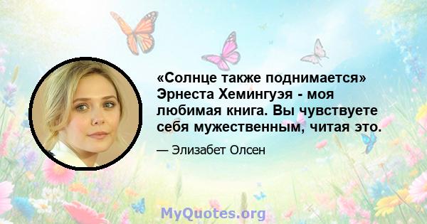 «Солнце также поднимается» Эрнеста Хемингуэя - моя любимая книга. Вы чувствуете себя мужественным, читая это.