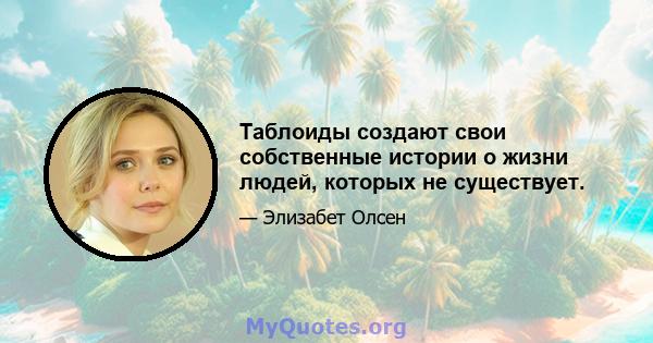 Таблоиды создают свои собственные истории о жизни людей, которых не существует.