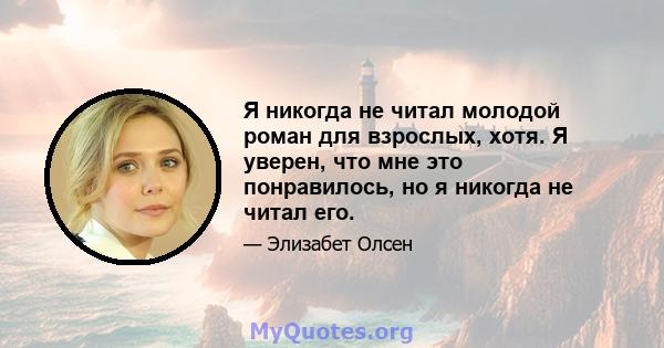 Я никогда не читал молодой роман для взрослых, хотя. Я уверен, что мне это понравилось, но я никогда не читал его.