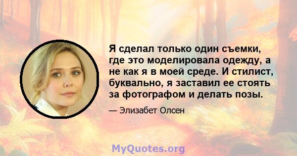 Я сделал только один съемки, где это моделировала одежду, а не как я в моей среде. И стилист, буквально, я заставил ее стоять за фотографом и делать позы.