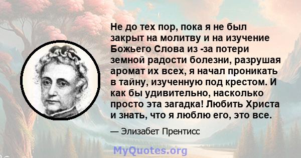 Не до тех пор, пока я не был закрыт на молитву и на изучение Божьего Слова из -за потери земной радости болезни, разрушая аромат их всех, я начал проникать в тайну, изученную под крестом. И как бы удивительно, насколько 