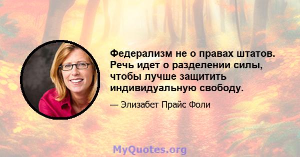 Федерализм не о правах штатов. Речь идет о разделении силы, чтобы лучше защитить индивидуальную свободу.