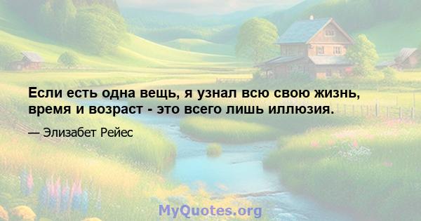 Если есть одна вещь, я узнал всю свою жизнь, время и возраст - это всего лишь иллюзия.