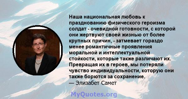 Наша национальная любовь к празднованию физического героизма солдат - очевидной готовности, с которой они жертвуют своей жизнью от более крупных причин, - затмевает гораздо менее романтичные проявления моральной и